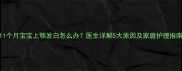 11个月宝宝上颚发白怎么办医生详解5大原因及家庭护理指南