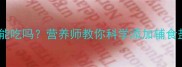 九个月宝宝盐能吃吗营养师教你科学添加辅食盐的黄金法则