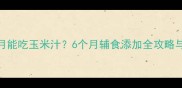 宝宝几个月能吃玉米汁6个月辅食添加全攻略与营养指南