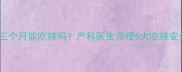 孕期前三个月能吃辣吗产科医生亲授5大吃辣安全指南