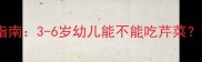 宝宝辅食添加指南3-6岁幼儿能不能吃芹菜营养与禁忌全