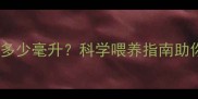 新生儿每次吞咽多少毫升科学喂养指南助你掌握喂养节奏