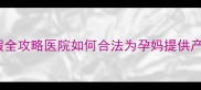 孕妇产检假与带薪休假全攻略医院如何合法为孕妈提供产前假及产后护理支持