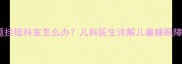宝宝睡眠问题挂错科室怎么办儿科医生详解儿童睡眠障碍就诊指南