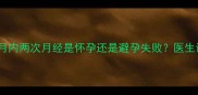 备孕女性必看一个月内两次月经是怀孕还是避孕失败医生详解原因与应对措施