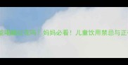 1岁宝宝能喝藏红花吗妈妈必看儿童饮用禁忌与正确用法全