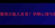 孕妇梦见穿孝服预示胎儿发育孕期心理与胎儿健康科学