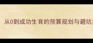 试管婴儿全流程费用从0到成功生育的预算规划与避坑指南附最新数据