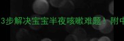 夜咳不咳3步解决宝宝半夜咳嗽难题附中医调理食谱