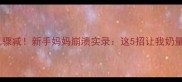 6个月母乳骤减新手妈妈崩溃实录这5招让我奶量回升50