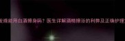 婴儿发烧能用白酒擦身吗医生详解酒精擦浴的利弊及正确护理方法