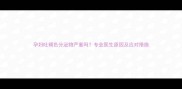 孕妇吐褐色分泌物严重吗专业医生原因及应对措施