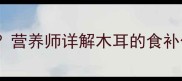 孕妇中期能吃木耳吗营养师详解木耳的食补价值与安全食用指南