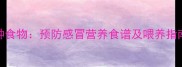 宝宝增强免疫力必吃5种食物预防感冒营养食谱及喂养指南附季节护理要点