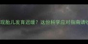 孕期发现胎儿发育迟缓这份科学应对指南请收好