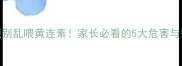 宝宝肠胃问题别乱喂黄连素家长必看的5大危害与安全用药指南