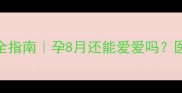 孕晚期同房安全指南孕8月还能爱爱吗医生建议收藏