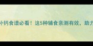 9个月宝宝补钙食谱必看这5种辅食亲测有效助力宝宝长高