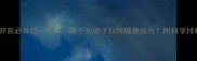 试管取卵前必做的一件事精子和卵子如何健康结合附科学排精指南