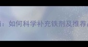 婴儿缺铁性贫血补救指南如何科学补充铁剂及推荐品牌附用药注意事项