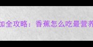 9个月宝宝辅食添加全攻略香蕉怎么吃最营养科学喂养指南