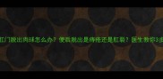 宝宝肛门脱出肉球怎么办便后脱出是痔疮还是肛裂医生教你3步解决