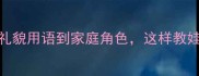 宝宝称呼大全从礼貌用语到家庭角色这样教娃尊称大人不费劲