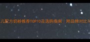 最新低敏婴儿配方奶粉推荐TOP10及选购指南附品牌对比与避坑攻略
