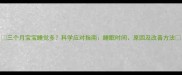 三个月宝宝睡觉多科学应对指南睡眠时间原因及改善方法