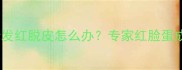 五个月宝宝脸蛋发红脱皮怎么办专家红脸蛋成因及护理指南