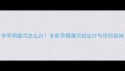 孕早期腹泻怎么办专家孕期腹泻的应对与预防措施