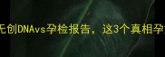孕期必看无创DNAvs孕检报告这3个真相孕妈必知道