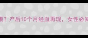 更年期后月经复潮产后10个月经血再现女性必知的5大健康警示