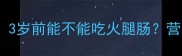 宝宝辅食添加全攻略3岁前能不能吃火腿肠营养师亲授科学喂养指南