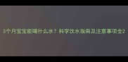 3个月宝宝能喝什么水科学饮水指南及注意事项全