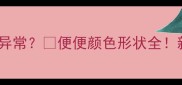 一岁九个月宝宝大便异常便便颜色形状全新手妈妈必看观察指南