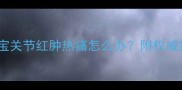 警惕宝宝关节红肿热痛怎么办附权威护理指南