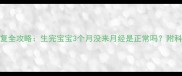 产后月经恢复全攻略生完宝宝3个月没来月经是正常吗附科学调理指南