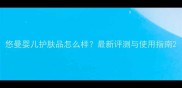 悠曼婴儿护肤品怎么样最新评测与使用指南