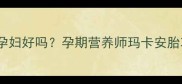 玛卡煲汤对孕妇好吗孕期营养师玛卡安胎功效及禁忌