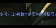 孕期必看孕妇前期能喝糖水吗这5种糖水禁忌和营养搭配攻略新手妈妈必收藏