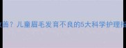 宝宝眉毛稀疏怎么改善儿童眉毛发育不良的5大科学护理指南附真实案例