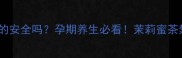 孕期喝茉莉蜜茶真的安全吗孕期养生必看茉莉蜜茶禁忌与搭配指南