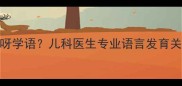 宝宝四个月不咿呀学语儿科医生专业语言发育关键期及应对策略