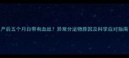 产后五个月白带有血丝异常分泌物原因及科学应对指南