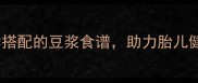 孕期营养必备10种科学搭配的豆浆食谱助力胎儿健康发育附食谱大全