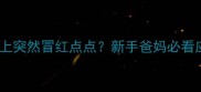 婴儿脸上突然冒红点点新手爸妈必看应对指南
