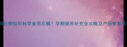 孕期后期如何科学食用石榴孕期营养补充全攻略及产后恢复建议