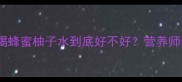 安全版攻略孕期喝蜂蜜柚子水到底好不好营养师亲测的孕期饮品指南