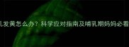 断奶后母乳发黄怎么办科学应对指南及哺乳期妈妈必看护理技巧